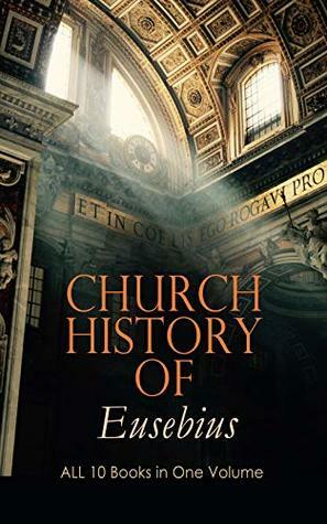 Church History of Eusebius: ALL 10 Books in One Volume: The Early Christianity: From A.D. 1-324 by Eusebius, Arthur Cushman McGiffert