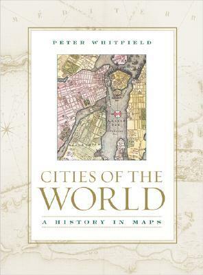 Cities of the World: A History in Maps by Peter Whitfield