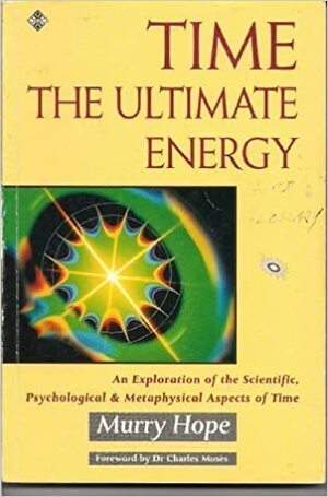 Time: The Ultimate Energy - An Exploration of the Scientific, Psychological and Metaphysical Aspects of Time by Murry Hope