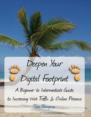 Deepen Your Digital Footprint: A Beginner to Intermediate Guide to Increasing Web Traffic & Online Presence by Sean Thompson