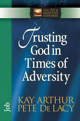 Trusting God in Times of Adversity by Kay Arthur, Pete de Lacy