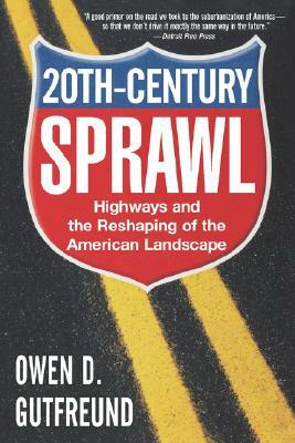 Twentieth-Century Sprawl: Highways and the Reshaping of the American Landscape by Owen D. Gutfreund