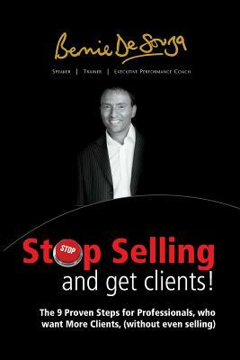 Stop Selling And Get Clients: The 9 Proven Steps for Professionals Who Want More Clients, ( Without Even Selling. ) by Bernie De Souza