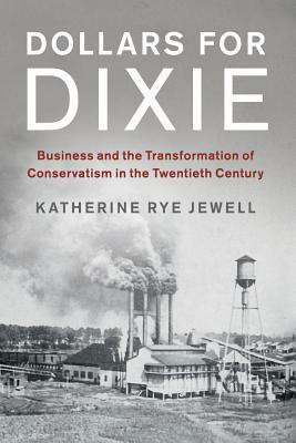 Dollars for Dixie: Business and the Transformation of Conservatism in the Twentieth Century by Katherine Rye Jewell