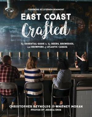 East Coast Crafted: The Essential Guide to the Beers, Breweries, and Brewpubs of Atlantic Canada by Whitney Moran, Christopher Reynolds