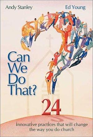 Can We Do That: 24 Innovative Practices That Will Change the Way You Do Church by Ed B. Young, Andy Stanley, Andy Stanley