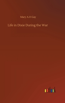 Life in Dixie During the War by Mary A. H. Gay