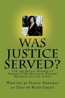 Was Justice Served?: For the Brutal Murder of Former TIME Magazine Writer/Reporter Julie R. Grace by Nancy Hoffman, Ruth Grace