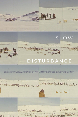 Slow Disturbance: Infrastructural Mediation on the Settler Colonial Resource Frontier by Rafico Ruiz