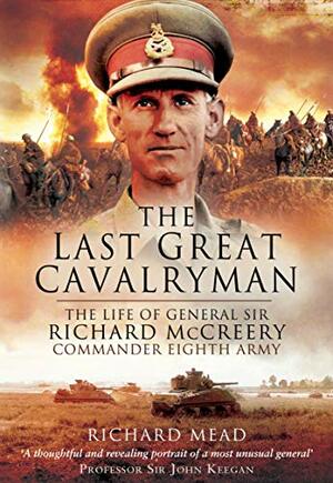 The Last Great Cavalryman: The Life of General Sir Richard McCreery GCB KBE DSO MC by Richard B. Mead