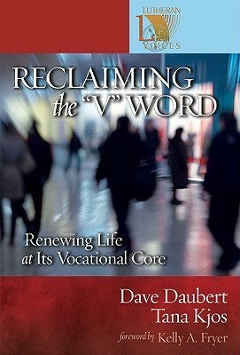 Reclaiming the v Word: Renewing Life at Its Vocational Core by Tana Kjos, Dave Daubert