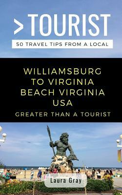 Greater Than a Tourist Williamsburg to Virginia Beach USA: 50 Travel Tips from a Local by Laura Gray