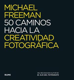 50 Caminos Hacia La Creatividad Fotográfica by Michael Freeman