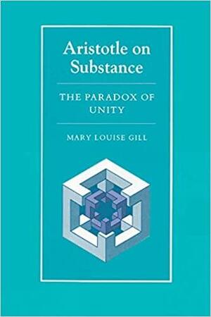 Aristotle on Substance: The Paradox of Unity by Mary Louise Gill