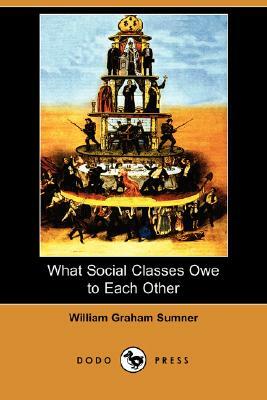 What Social Classes Owe to Each Other (Dodo Press) by William Graham Sumner