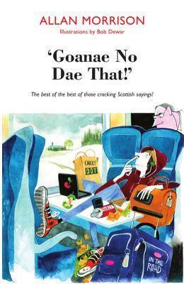 Gonnae No Dae That!: The Best of the Best of Those Cracking Scottish Sayings! by Allan Morrison