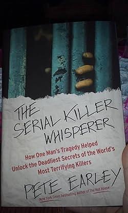 The Serial Killer Whisperer: How One Man's Tragedy Helped Unlock the Deadliest Secrets of the World's Most Terrifying Killers by Pete Earley