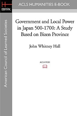 Government and Local Power in Japan 500-1700: A Study Based on Bizen Province by John Whitney Hall