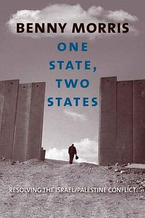 One State, Two States: Resolving the Israel/Palestine Conflict by Benny Morris