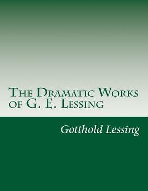 The Dramatic Works of G. E. Lessing by Gotthold Ephraim Lessing