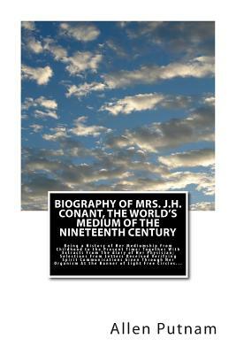 Biography of Mrs. J.H. Conant, The World's Medium of the Nineteenth Century: Being a History of Her Mediumship From Childhood to the Present Time: Tog by Allen Putnam