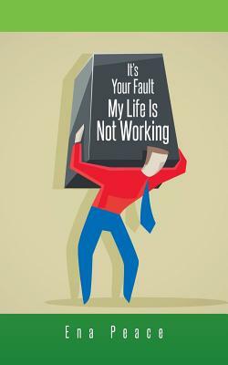 It's Your Fault My Life Is Not Working by Ena Peace