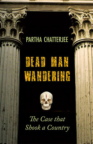 Dead Man Wandering: The Case that Shook a Country by Partha Chatterjee