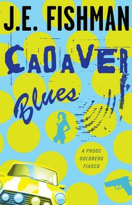 Cadaver Blues: A Phuoc Goldberg Fiasco by J.E. Fishman