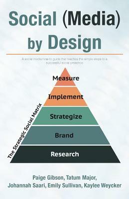 Social (Media) by Design: A social media how-to guide that teaches the simple steps to a successful social presence by Johannah Saari, Tatum Major, Emily Sullivan