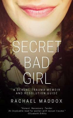 Secret Bad Girl: A Sexual Trauma Memoir and Resolution Guide by Rachael Maddox