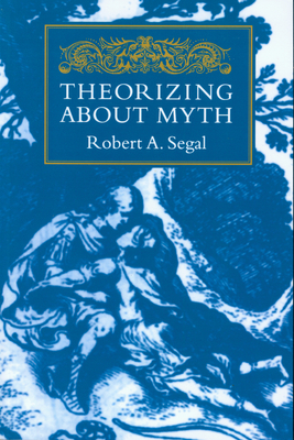 Theorizing about Myth by Robert A. Segal