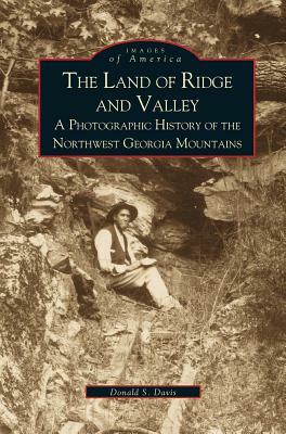 Land of Ridge and Valley: A Photographic History of the Northwest Georgia Mountains by Donald S. Davis, Davis