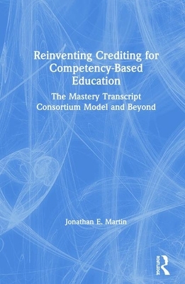 Reinventing Crediting for Competency-Based Education: The Mastery Transcript Consortium Model and Beyond by Jonathan E. Martin