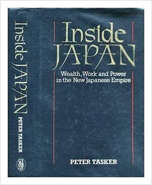 Inside Japan: Wealth, Work And Power In The New Japanese Empire by Peter Tasker