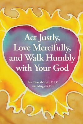 ACT Justly, Love Mercifully, and Walk Humbly with Your God by Don McNeill, Margaret Pfeil