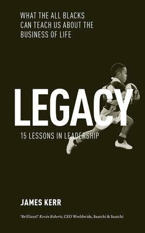 Legacy: What the All Blacks Can Teach Us About the Business of Life by James Kerr