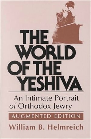 The World of the Yeshiva: An Intimate Portrait of Orthodox Jewry by William B. Helmreich
