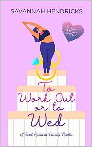 To Work Out or to Wed by Savannah Hendricks, Savannah Hendricks