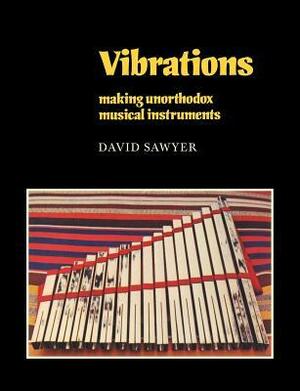 Vibrations: Making Unorthodox Musical Instruments by David Sawyer