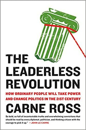 The Leaderless Revolution: How Ordinary People Will Take Power and Change Politics in the 21st Century by Carne Ross