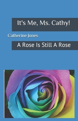 It's Me, Ms. Cathy!: A Rose Is Still A Rose by Catherine Jones