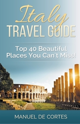 Italy Travel Guide: Top 40 Beautiful Places You Can't Miss! by Manuel de Cortes