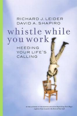 Whistle While You Work: Heeding Your Life's Calling by Richard J. Leider, David A. Shapiro