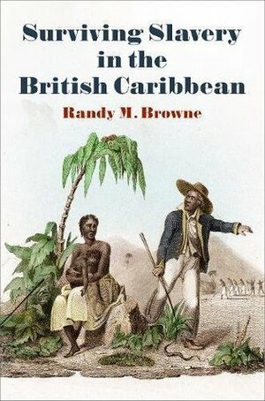 Surviving Slavery in the British Caribbean by Randy M Browne