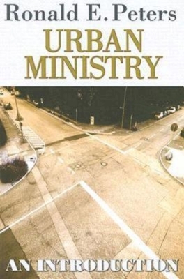 Urban Ministry: An Introduction by Ronald E. Peters