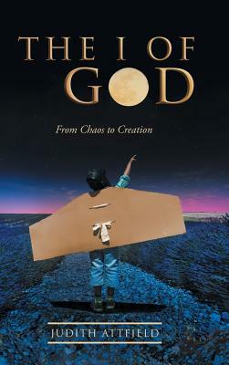 The I of God: From Chaos to Creation by Judith Attfield