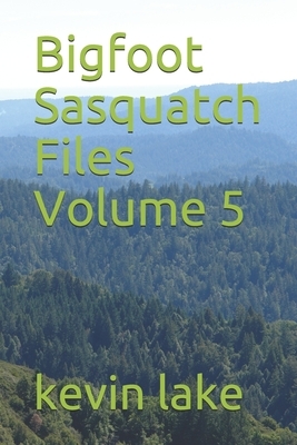 Bigfoot Sasquatch Files Volume 5 by Kevin Lake