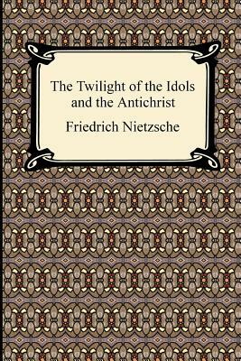 The Twilight of the Idols and The Antichrist by Friedrich Nietzsche