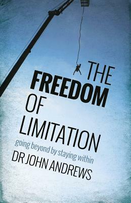 The Freedom of Limitation: Going beyond by staying within by John Andrews