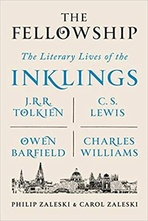 The Fellowship - The Literary Lives of the Inklings: J.R.R. Tolkien, C. S. Lewis, Owen Barfield, Charles Williams by Carol Zaleski, Philip Zaleski